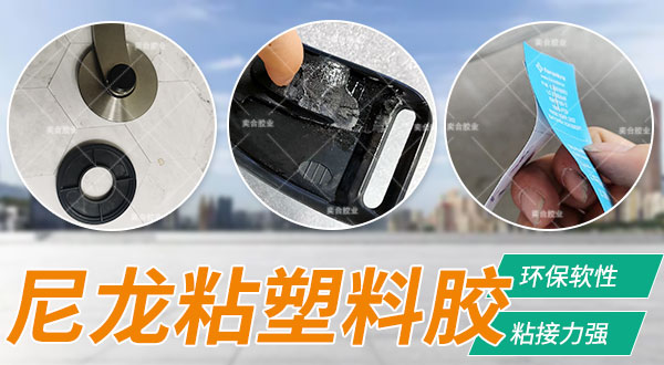 粘尼龙胶水 尼龙强力胶 尼龙粘合剂